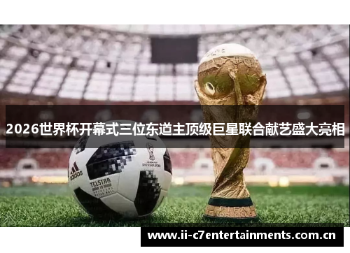 2026世界杯开幕式三位东道主顶级巨星联合献艺盛大亮相