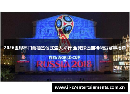 2026世界杯门票抽签仪式盛大举行 全球球迷期待激烈赛事揭幕