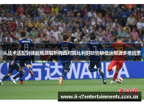 从战术适配到体能瓶颈解析梅西对阵比利时欧协联低迷根源多维因素