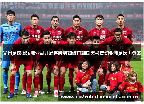 光州足球俱乐部亚冠开局连胜势如破竹韩国黑马震动亚洲足坛再登巅