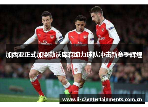 加西亚正式加盟勒沃库森助力球队冲击新赛季辉煌