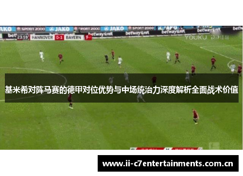 基米希对阵马赛的德甲对位优势与中场统治力深度解析全面战术价值