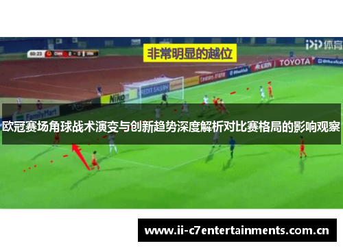 欧冠赛场角球战术演变与创新趋势深度解析对比赛格局的影响观察